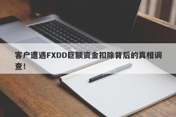 客户遭遇FXDD巨额资金扣除背后的真相调查！-第1张图片-要懂汇