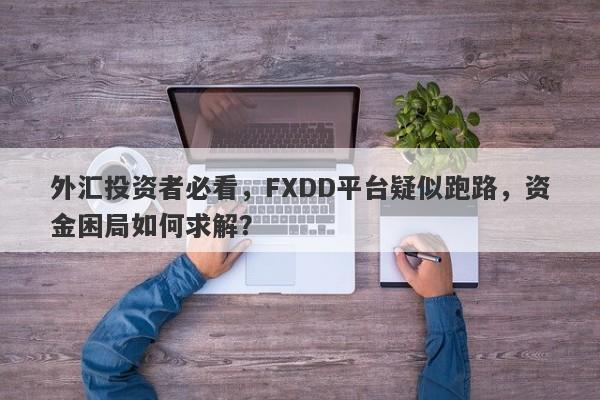 外汇投资者必看，FXDD平台疑似跑路，资金困局如何求解？-第1张图片-要懂汇