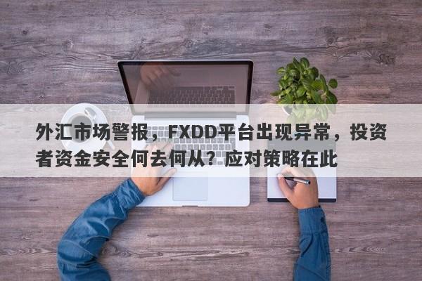 外汇市场警报，FXDD平台出现异常，投资者资金安全何去何从？应对策略在此-第1张图片-要懂汇