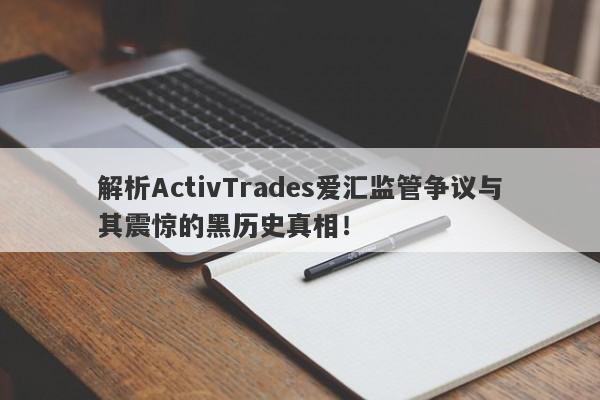 解析ActivTrades爱汇监管争议与其震惊的黑历史真相！-第1张图片-要懂汇