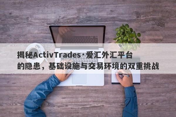 揭秘ActivTrades·爱汇外汇平台的隐患，基础设施与交易环境的双重挑战-第1张图片-要懂汇