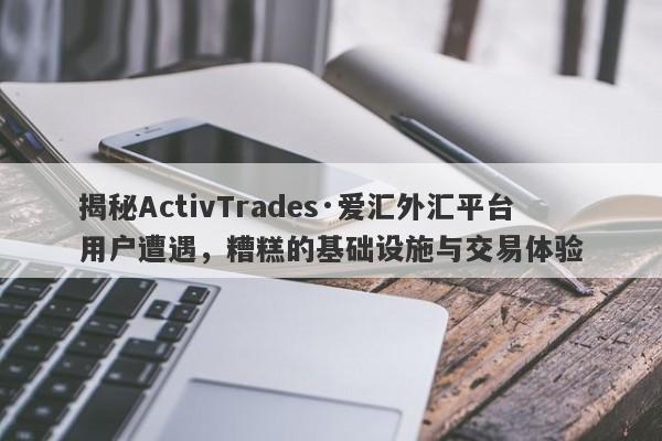 揭秘ActivTrades·爱汇外汇平台用户遭遇，糟糕的基础设施与交易体验-第1张图片-要懂汇