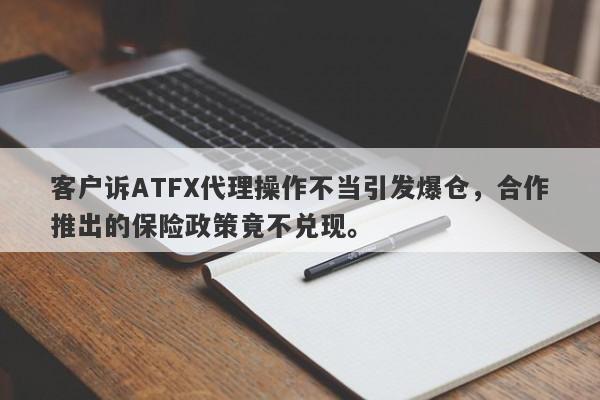 客户诉ATFX代理操作不当引发爆仓，合作推出的保险政策竟不兑现。-第1张图片-要懂汇