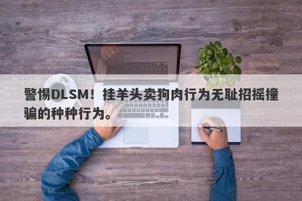 警惕DLSM！挂羊头卖狗肉行为无耻招摇撞骗的种种行为。-第1张图片-要懂汇