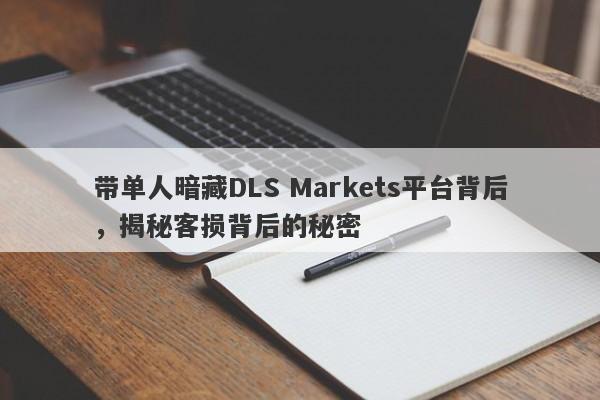 带单人暗藏DLS Markets平台背后，揭秘客损背后的秘密-第1张图片-要懂汇