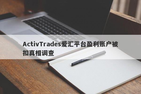 ActivTrades爱汇平台盈利账户被扣真相调查-第1张图片-要懂汇