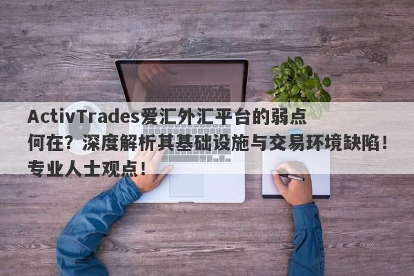 ActivTrades爱汇外汇平台的弱点何在？深度解析其基础设施与交易环境缺陷！专业人士观点！-第1张图片-要懂汇