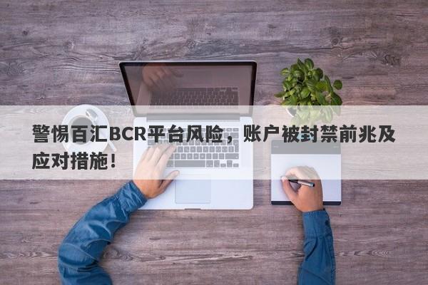 警惕百汇BCR平台风险，账户被封禁前兆及应对措施！-第1张图片-要懂汇