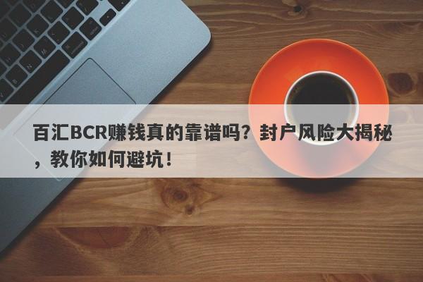 百汇BCR赚钱真的靠谱吗？封户风险大揭秘，教你如何避坑！-第1张图片-要懂汇