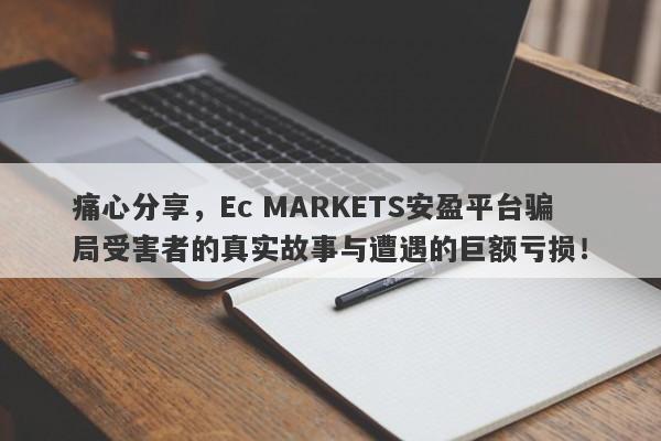 痛心分享，Ec MARKETS安盈平台骗局受害者的真实故事与遭遇的巨额亏损！-第1张图片-要懂汇