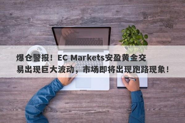 爆仓警报！EC Markets安盈黄金交易出现巨大波动，市场即将出现跑路现象！-第1张图片-要懂汇