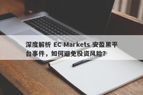 深度解析 EC Markets 安盈黑平台事件，如何避免投资风险？-第1张图片-要懂汇