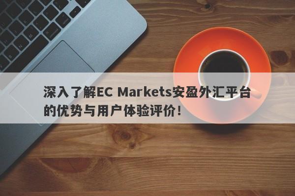 深入了解EC Markets安盈外汇平台的优势与用户体验评价！-第1张图片-要懂汇