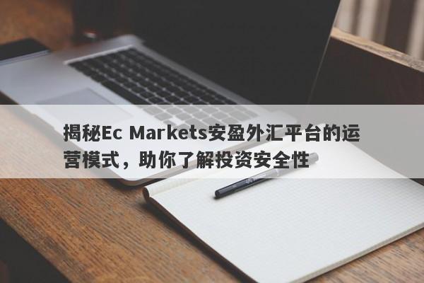 揭秘Ec Markets安盈外汇平台的运营模式，助你了解投资安全性-第1张图片-要懂汇