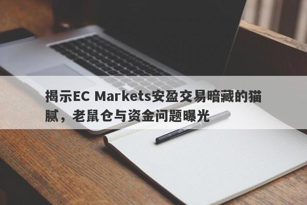 揭示EC Markets安盈交易暗藏的猫腻，老鼠仓与资金问题曝光-第1张图片-要懂汇