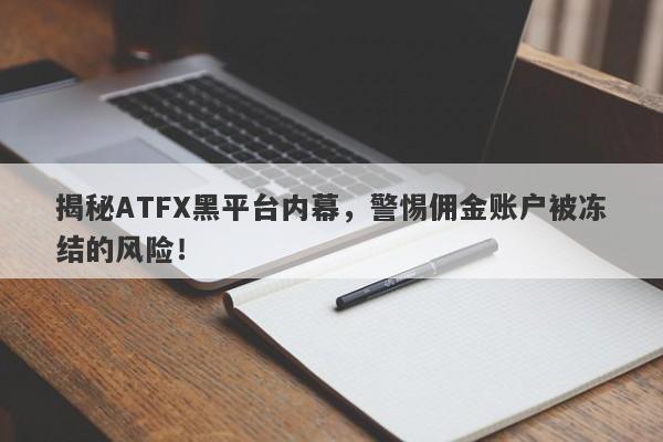 揭秘ATFX黑平台内幕，警惕佣金账户被冻结的风险！-第1张图片-要懂汇