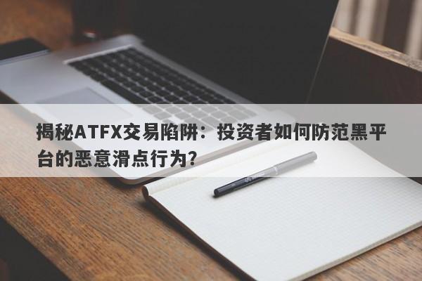 揭秘ATFX交易陷阱：投资者如何防范黑平台的恶意滑点行为？-第1张图片-要懂汇