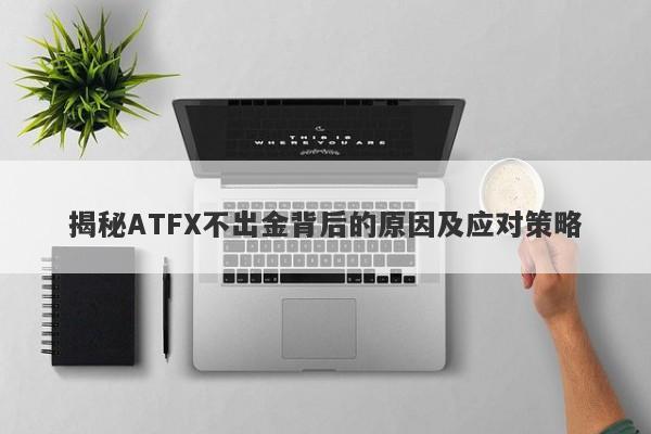 揭秘ATFX不出金背后的原因及应对策略-第1张图片-要懂汇