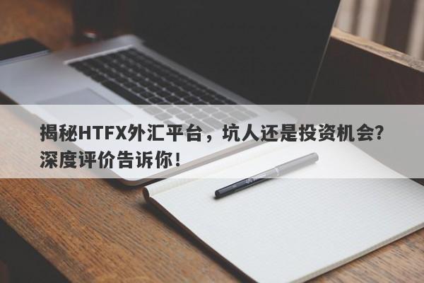 揭秘HTFX外汇平台，坑人还是投资机会？深度评价告诉你！-第1张图片-要懂汇