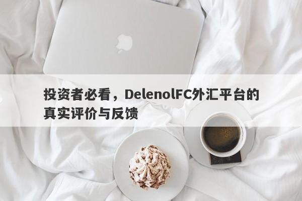 投资者必看，DelenolFC外汇平台的真实评价与反馈-第1张图片-要懂汇