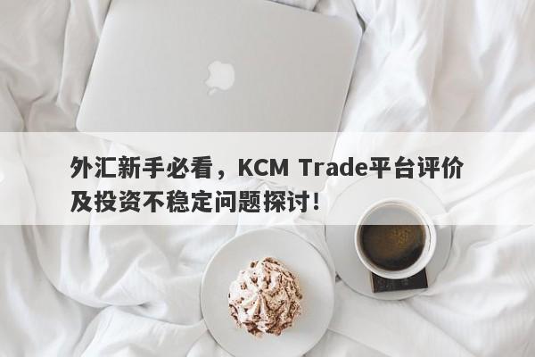 外汇新手必看，KCM Trade平台评价及投资不稳定问题探讨！-第1张图片-要懂汇