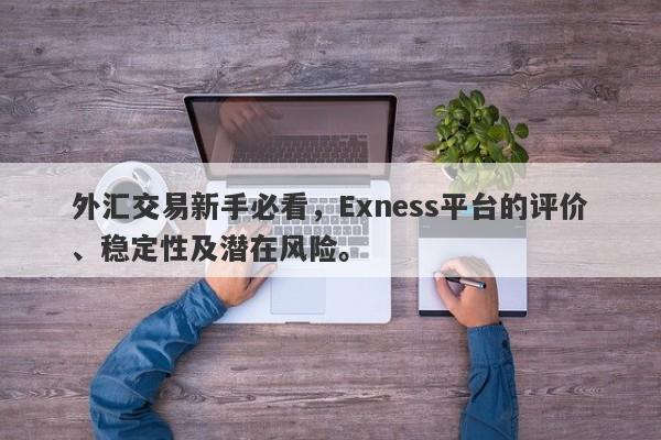 外汇交易新手必看，Exness平台的评价、稳定性及潜在风险。-第1张图片-要懂汇