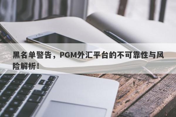 黑名单警告，PGM外汇平台的不可靠性与风险解析！-第1张图片-要懂汇