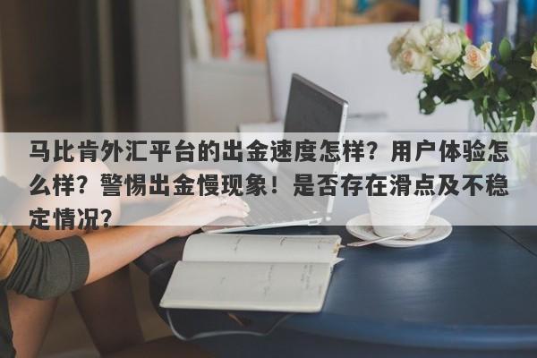 马比肯外汇平台的出金速度怎样？用户体验怎么样？警惕出金慢现象！是否存在滑点及不稳定情况？-第1张图片-要懂汇