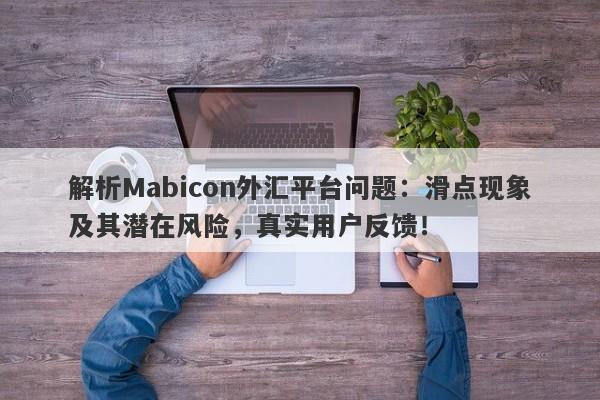 解析Mabicon外汇平台问题：滑点现象及其潜在风险，真实用户反馈！-第1张图片-要懂汇