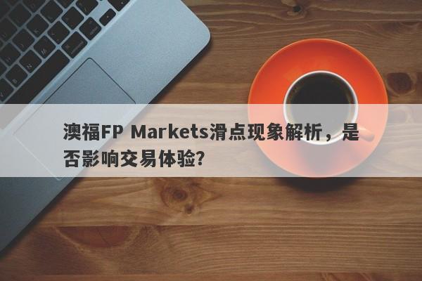 澳福FP Markets滑点现象解析，是否影响交易体验？-第1张图片-要懂汇