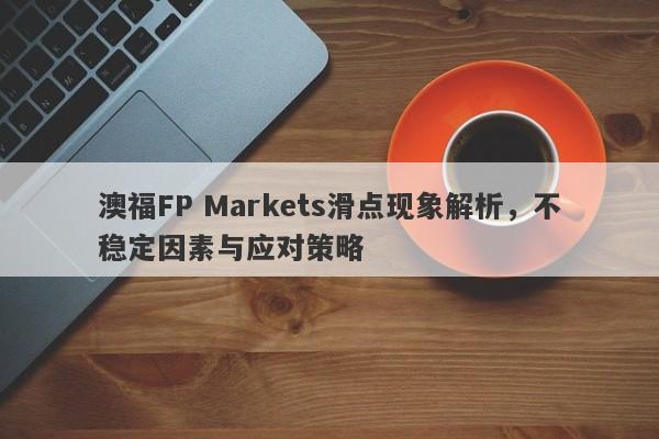 澳福FP Markets滑点现象解析，不稳定因素与应对策略-第1张图片-要懂汇