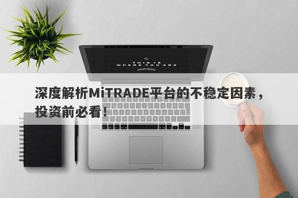 深度解析MiTRADE平台的不稳定因素，投资前必看！-第1张图片-要懂汇