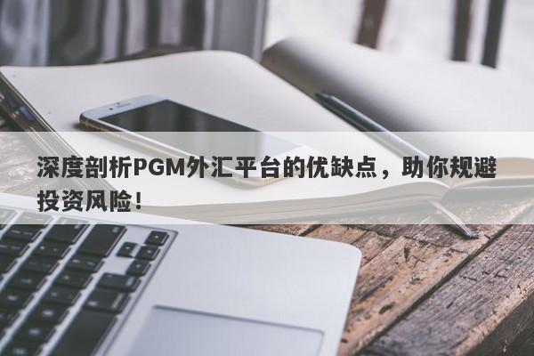 深度剖析PGM外汇平台的优缺点，助你规避投资风险！-第1张图片-要懂汇