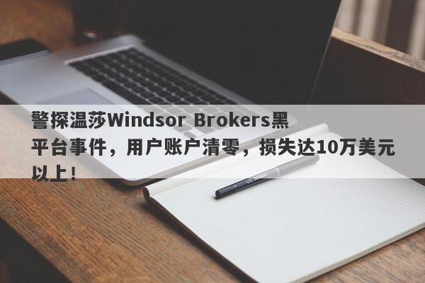 警探温莎Windsor Brokers黑平台事件，用户账户清零，损失达10万美元以上！-第1张图片-要懂汇