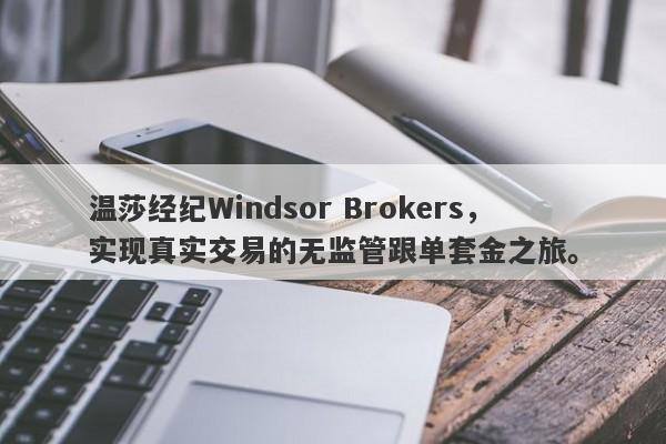 温莎经纪Windsor Brokers，实现真实交易的无监管跟单套金之旅。-第1张图片-要懂汇