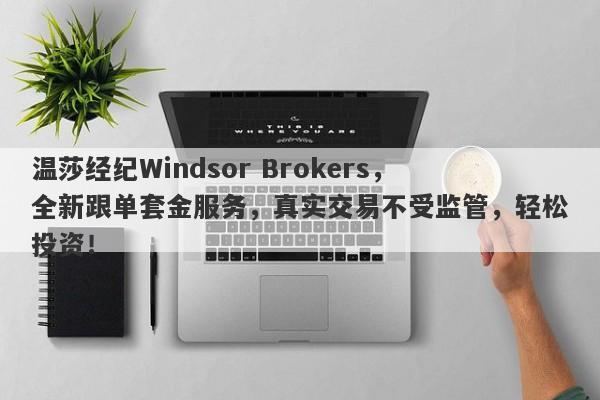 温莎经纪Windsor Brokers，全新跟单套金服务，真实交易不受监管，轻松投资！-第1张图片-要懂汇