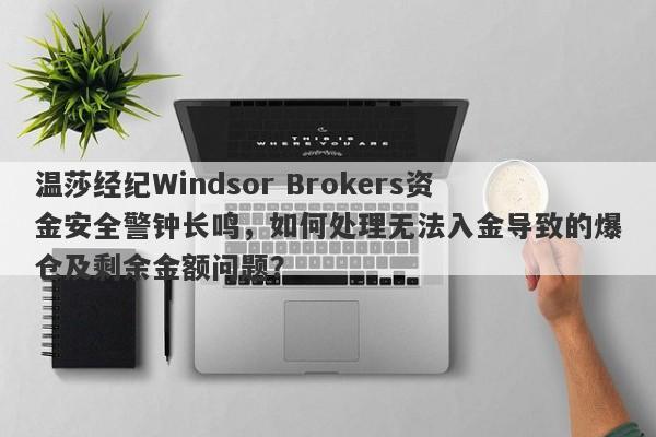 温莎经纪Windsor Brokers资金安全警钟长鸣，如何处理无法入金导致的爆仓及剩余金额问题？-第1张图片-要懂汇