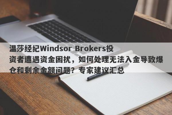 温莎经纪Windsor Brokers投资者遭遇资金困扰，如何处理无法入金导致爆仓和剩余金额问题？专家建议汇总-第1张图片-要懂汇