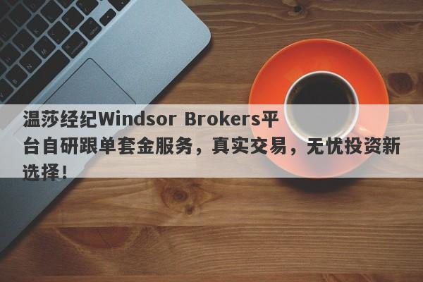 温莎经纪Windsor Brokers平台自研跟单套金服务，真实交易，无忧投资新选择！-第1张图片-要懂汇