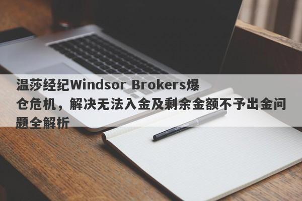 温莎经纪Windsor Brokers爆仓危机，解决无法入金及剩余金额不予出金问题全解析-第1张图片-要懂汇