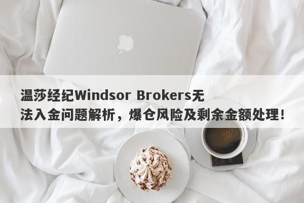 温莎经纪Windsor Brokers无法入金问题解析，爆仓风险及剩余金额处理！-第1张图片-要懂汇