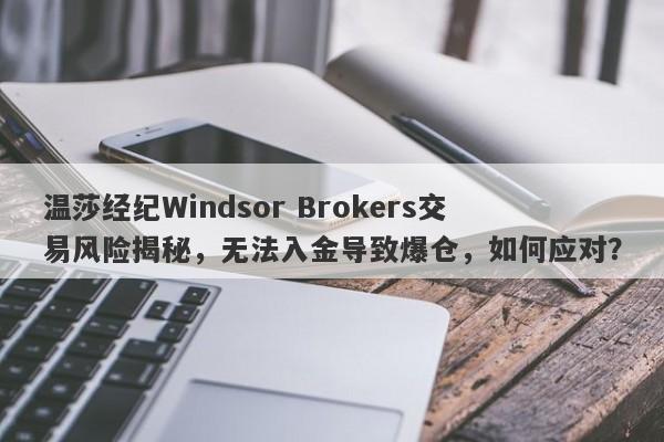 温莎经纪Windsor Brokers交易风险揭秘，无法入金导致爆仓，如何应对？-第1张图片-要懂汇