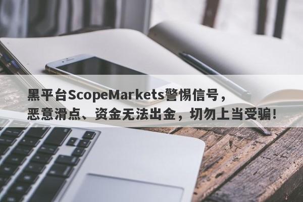 黑平台ScopeMarkets警惕信号，恶意滑点、资金无法出金，切勿上当受骗！-第1张图片-要懂汇