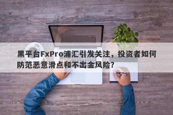 黑平台FxPro浦汇引发关注，投资者如何防范恶意滑点和不出金风险？-第1张图片-要懂汇