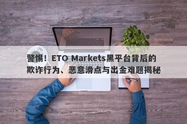 警惕！ETO Markets黑平台背后的欺诈行为、恶意滑点与出金难题揭秘-第1张图片-要懂汇