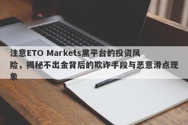 注意ETO Markets黑平台的投资风险，揭秘不出金背后的欺诈手段与恶意滑点现象-第1张图片-要懂汇