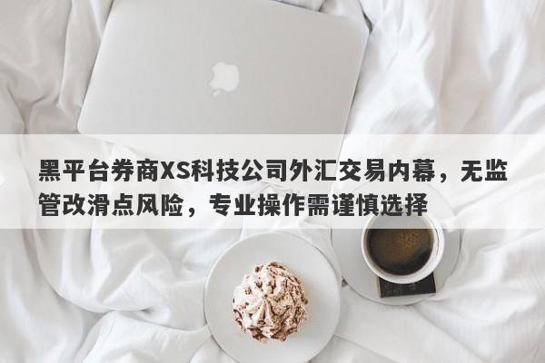 黑平台券商XS科技公司外汇交易内幕，无监管改滑点风险，专业操作需谨慎选择-第1张图片-要懂汇