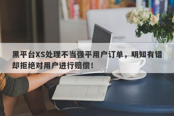 黑平台XS处理不当强平用户订单，明知有错却拒绝对用户进行赔偿！-第1张图片-要懂汇