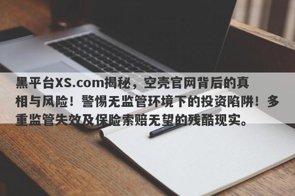 黑平台XS.com揭秘，空壳官网背后的真相与风险！警惕无监管环境下的投资陷阱！多重监管失效及保险索赔无望的残酷现实。-第1张图片-要懂汇