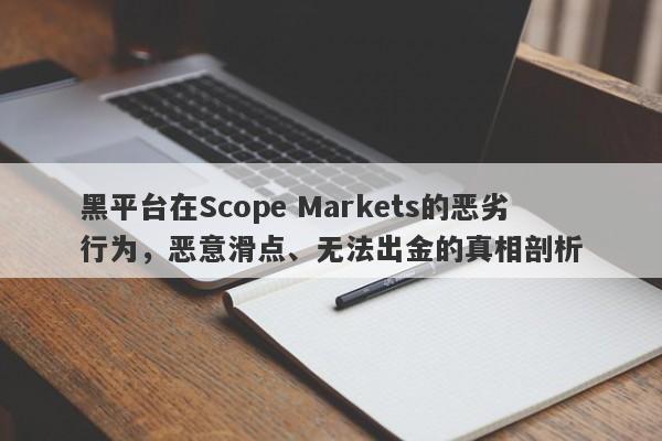 黑平台在Scope Markets的恶劣行为，恶意滑点、无法出金的真相剖析-第1张图片-要懂汇